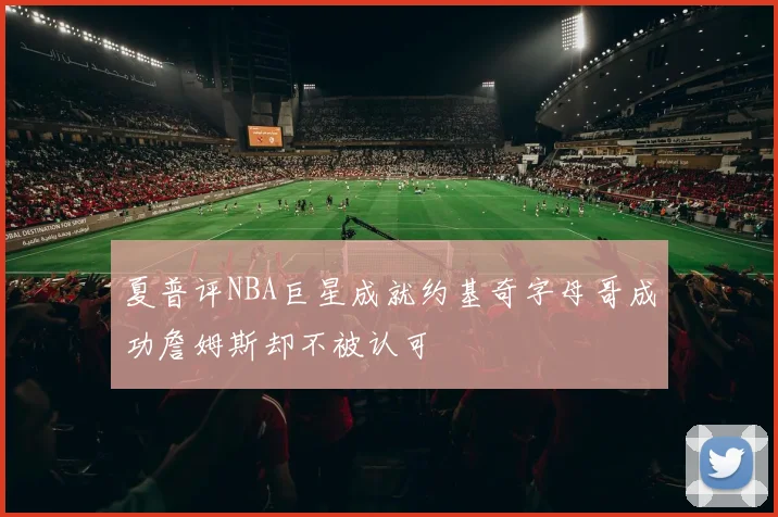 夏普评NBA巨星成就约基奇字母哥成功詹姆斯却不被认可
