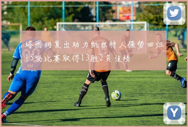 塔图姆复出助力凯尔特人强势回归15场比赛取得13胜2负佳绩
