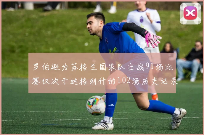 罗伯逊为苏格兰国家队出战91场比赛仅次于达格利什的102场历史记录