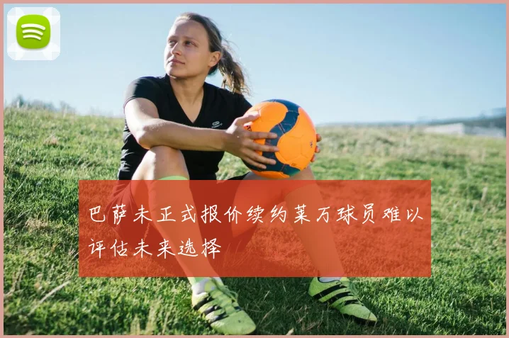 巴萨未正式报价续约莱万球员难以评估未来选择