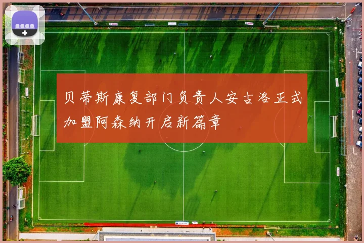 贝蒂斯康复部门负责人安古洛正式加盟阿森纳开启新篇章