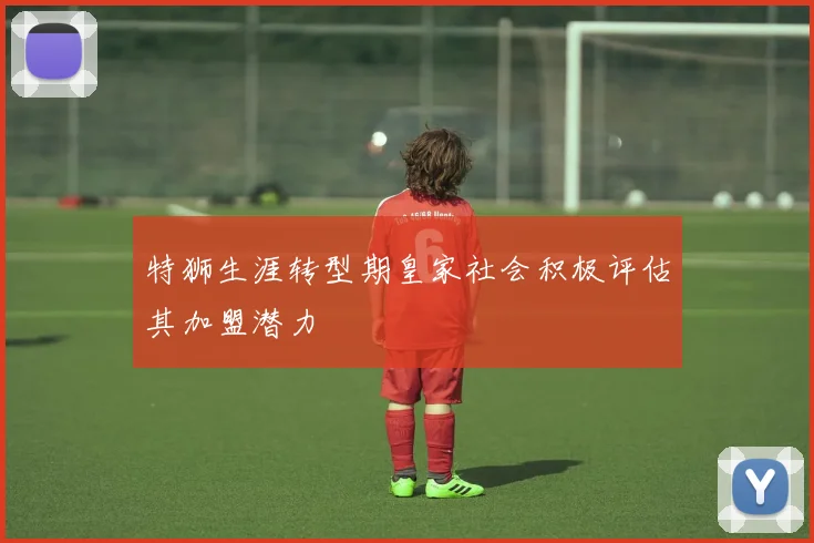 特狮生涯转型期皇家社会积极评估其加盟潜力