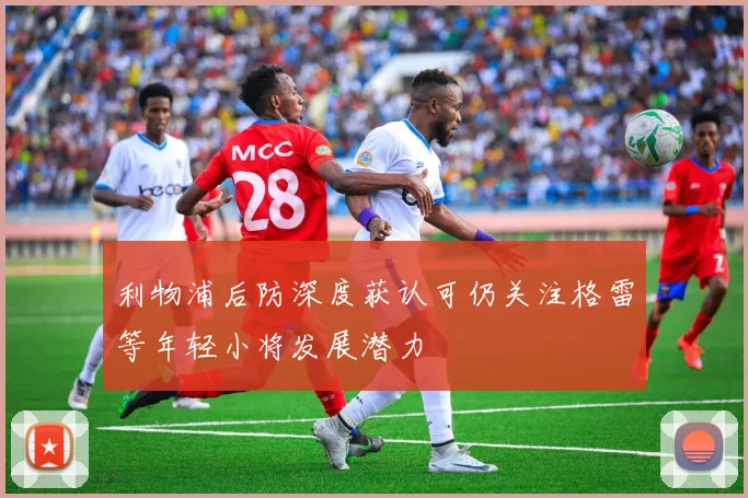 利物浦后防深度获认可仍关注格雷等年轻小将发展潜力