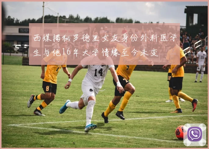 西媒揭秘罗德里女友身份外科医学生与他16年大学情缘至今未变